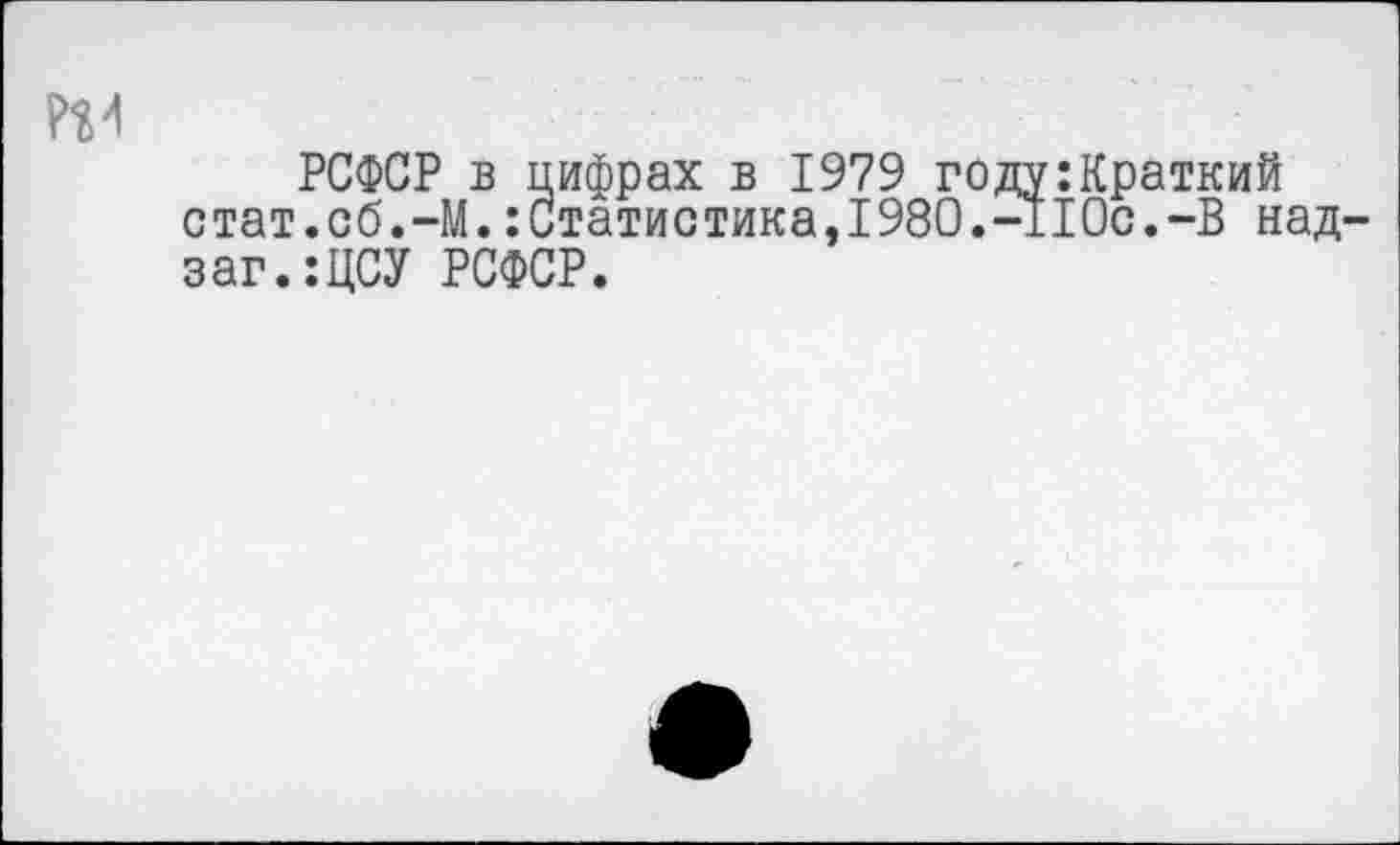 ﻿РСФСР в цифрах в 1979 году:Краткий стат.об.-М.:Статистика,1980.-110с.-В над-заг.:ЦСУ РСФСР.